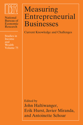 Measuring Entrepreneurial Businesses: Current Knowledge and Challenges Volume 75 - Haltiwanger, John (Editor), and Hurst, Erik (Editor), and Miranda, Javier (Editor)