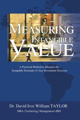 Measuring Intangible Value: A Practical Method to Measure the Intangible Elements of Any Investment Decision - Taylor, David Ivor William, Dr.