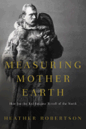 Measuring Mother Earth: How Joe the Kid Became Tyrrell of the North - Robertson, Heather