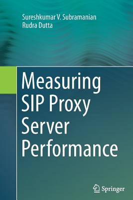 Measuring Sip Proxy Server Performance - Subramanian, Sureshkumar V, and Dutta, Rudra