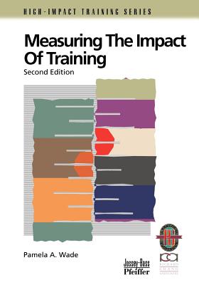 Measuring the Impact of Training: A Practical Guide to Calculating Measurable Results - Wade, Pamela A