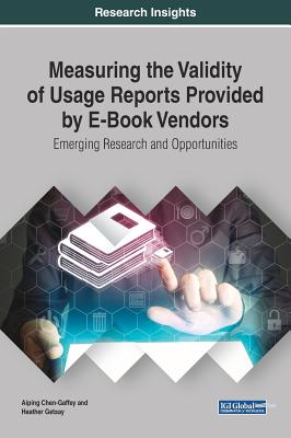 Measuring the Validity of Usage Reports Provided by E-Book Vendors: Emerging Research and Opportunities - Chen-Gaffey, Aiping, and Getsay, Heather