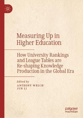 Measuring Up in Higher Education: How University Rankings and League Tables Are Re-Shaping Knowledge Production in the Global Era - Welch, Anthony (Editor), and Li, Jun (Editor)