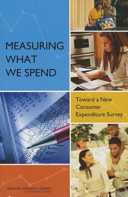 Measuring What We Spend: Toward a New Consumer Expenditure Survey - National Research Council, and Division of Behavioral and Social Sciences and Education, and Committee on National Statistics