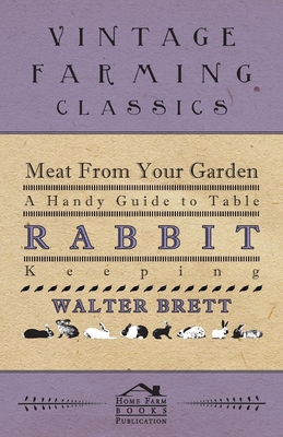 Meat From Your Garden - A Handy Guide To Table Rabbit Keeping - Brett, Walter