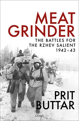 Meat Grinder: The Battles for the Rzhev Salient, 1942-43 - Buttar, Prit