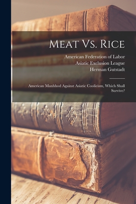 Meat Vs. Rice: American Manhhod Against Asiatic Coolieism, Which Shall Survive? - American Federation of Labor (Creator), and Gompers, Samuel, and Gutstadt, Herman