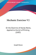 Mechanic Exercises V2: Or the Doctrine of Handy Works, Applied to the Art of Printing (1683)