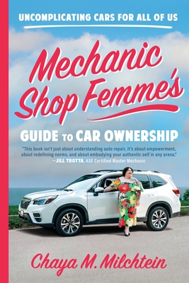 Mechanic Shop Femme's Guide to Car Ownership: Uncomplicating Cars for All of Us - Milchtein, Chaya M
