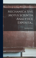 Mechanica Sive Motus Scientia Analytice Exposita...