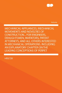 Mechanical Appliances, Mechanical Movements and Novelties of Construction ...: For Engineers, Draughtsmen, Inventors, Patent Attorneys, and All Others Interested in Mechanical Operations. Including an Explanatory Chapter on the Leading Conceptions of Perp
