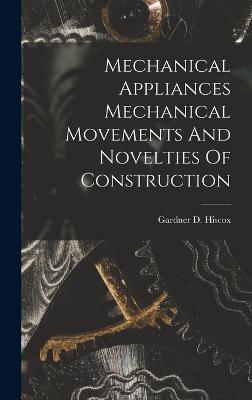 Mechanical Appliances Mechanical Movements And Novelties Of Construction - Hiscox, Gardner D