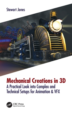 Mechanical Creations in 3D: A Practical Look into Complex and Technical Setups for Animation & VFX - Jones, Stewart