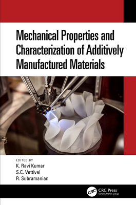 Mechanical Properties and Characterization of Additively Manufactured Materials - K Kumar, Ravi (Editor), and Vettivel, S C (Editor), and Subramanian, R (Editor)