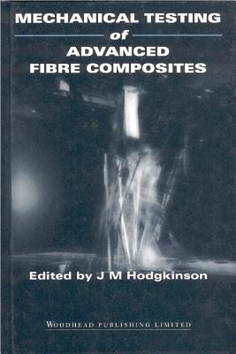 Mechanical Testing of Advanced Fibre Composites - Hodgkinson, J.M. (Editor)