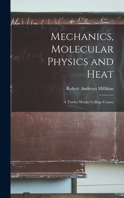 Mechanics, Molecular Physics and Heat: A Twelve Weeks' College Course - Millikan, Robert Andrews