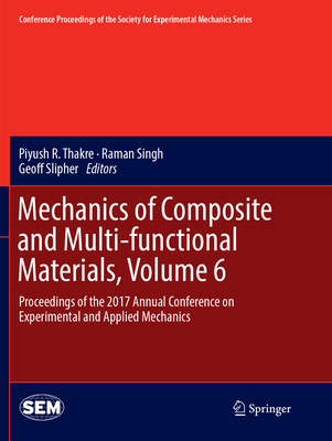 Mechanics of Composite and Multi-functional Materials, Volume 6: Proceedings of the 2017 Annual Conference on Experimental and Applied Mechanics - Thakre, Piyush R (Editor), and Singh, Raman (Editor), and Slipher, Geoff (Editor)