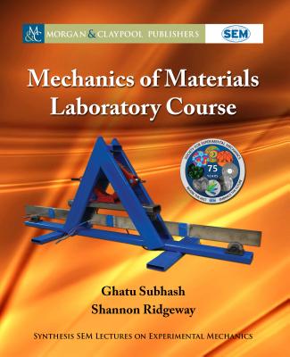 Mechanics of Materials Laboratory Course - Subhash, Ghatu, and Ridgeway, Shannon, and Zimmerman, Kristin B (Editor)