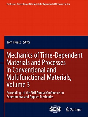 Mechanics of Time-Dependent Materials and Processes in Conventional and Multifunctional Materials, Volume 3: Proceedings of the 2011 Annual Conference on Experimental and Applied Mechanics - Proulx, Tom (Editor)