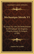 Mechanique Morale V1: Ou Essai Sur L'Art de Perfectionner Et D'Employer Ses Organes, Propres, Acquis Et Conquis (1789)