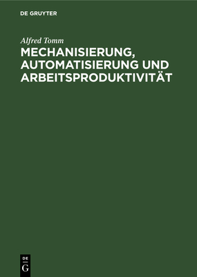 Mechanisierung, Automatisierung Und Arbeitsproduktivitt: Sozialkonomische Auswirkungen Und Probleme Der Statistischen Erfassung - Tomm, Alfred