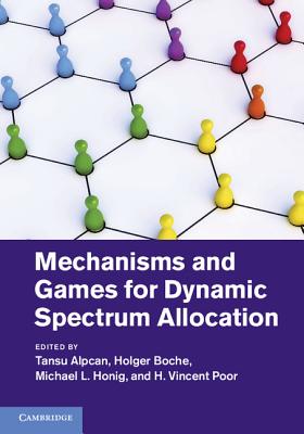 Mechanisms and Games for Dynamic Spectrum Allocation - Alpcan, Tansu (Editor), and Boche, Holger (Editor), and Honig, Michael L. (Editor)