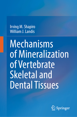 Mechanisms of Mineralization of Vertebrate Skeletal and Dental Tissues - Shapiro, Irving M., and Landis, William J.