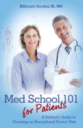 Med School 101 for Patients: A Patient's Guide to Creating an Exceptional Doctor Visit