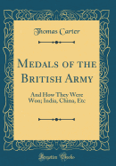 Medals of the British Army: And How They Were Won; India, China, Etc (Classic Reprint)