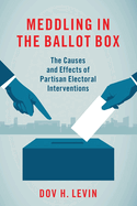 Meddling in the Ballot Box: The Causes and Effects of Partisan Electoral Interventions