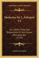 Medecine de L'Esprit V2: Ou L'On Traite Des Dispositions Et Des Causes Physiques Qui (1753)