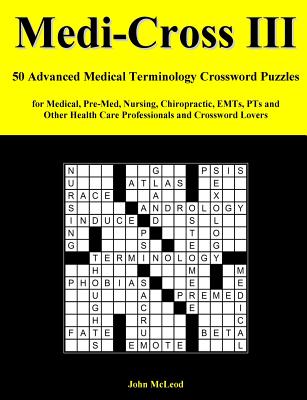 Medi-Cross III: 50 Advanced Medical Terminology Crossword Puzzles for Medical, Pre-Med, Nursing, Chiropractic, Emts, Pts and Other Health Care Professionals and Crossword Lovers - McLeod, John
