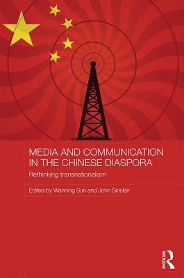 Media and Communication in the Chinese Diaspora: Rethinking Transnationalism - Sun, Wanning (Editor), and Sinclair, John (Editor)
