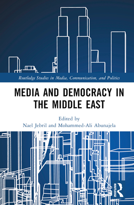 Media and Democracy in the Middle East - Jebril, Nael (Editor), and Abunajela, Mohammed-Ali (Editor)