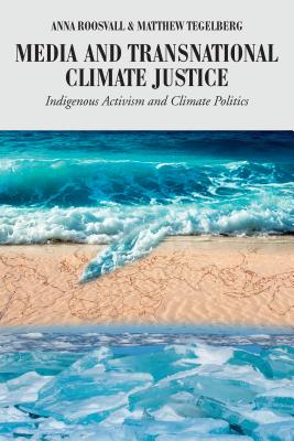 Media and Transnational Climate Justice: Indigenous Activism and Climate Politics - Cottle, Simon, and Roosvall, Anna, and Tegelberg, Matthew
