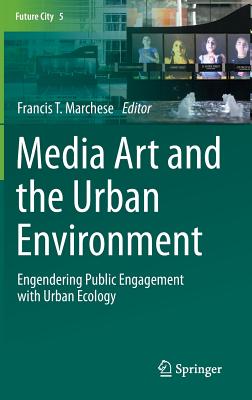 Media Art and the Urban Environment: Engendering Public Engagement with Urban Ecology - Marchese, Francis T (Editor)