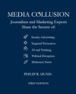 Media Collusion: Journalism and Marketing Experts Share the Secrets of Sneaky Advertising, Targeted Persuasion, AI and Tracking, Political Deception and Coercion, and Dishonest News