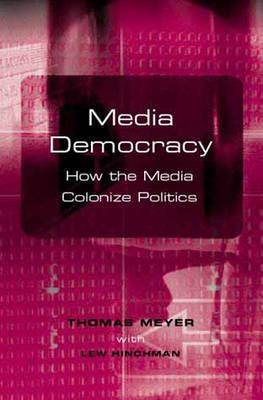 Media Democracy: How the Media Colonize Politics - Meyer, Thomas