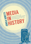 Media in History: An Introduction to the Meanings and Transformations of Communication Over Time