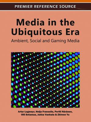 Media in the Ubiquitous Era: Ambient, Social and Gaming Media - Lugmayr, Artur (Editor), and Franssila, Helja (Editor), and Nrnen, Pertti (Editor)