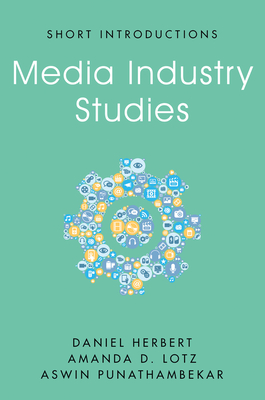 Media Industry Studies - Herbert, Daniel, and Lotz, Amanda D, and Punathambekar, Aswin