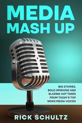 Media Mash Up: Big Stories, Bold Opinions and Blazing Hot Takes from Today's Top News Media Voices - Schultz, Rick