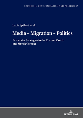 Media - Migration - Politics: Discursive Strategies in the Current Czech and Slovak Context - Dobek-Ostrowska, Boguslawa, and Splov, Lucia, and Mikuls, Peter