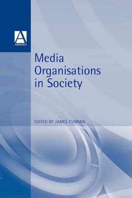 Media Organisations in Society - Curran, James (Editor)