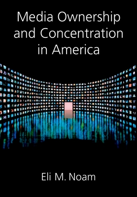 Media Ownership and Concentration in America - Noam, Eli M