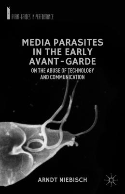 Media Parasites in the Early Avant-Garde: On the Abuse of Technology and Communication - Niebisch, A