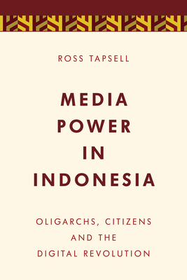 Media Power in Indonesia: Oligarchs, Citizens and the Digital Revolution - Tapsell, Ross