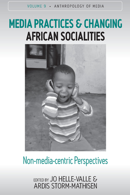 Media Practices and Changing African Socialities: Non-Media-Centric Perspectives - Helle-Valle, Jo (Editor), and Storm-Mathisen, Ardis (Editor)