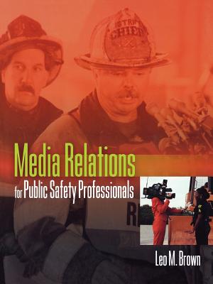 Media Relations for Public Safety Professionals - Brown, Leo