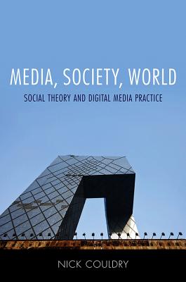 Media, Society, World: Social Theory and Digital Media Practice - Couldry, Nick
